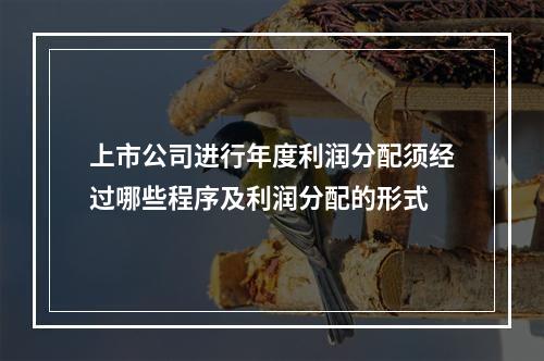 上市公司进行年度利润分配须经过哪些程序及利润分配的形式