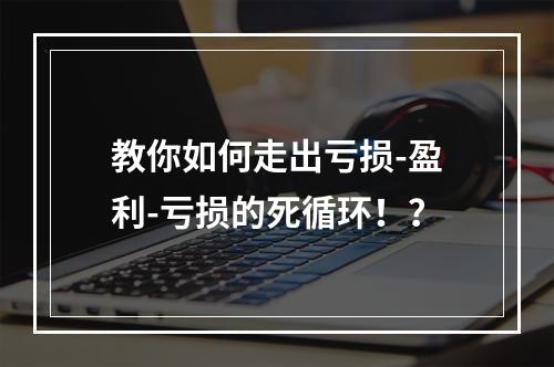 教你如何走出亏损-盈利-亏损的死循环！？