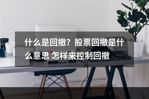 什么是回撤？股票回撤是什么意思 怎样来控制回撤