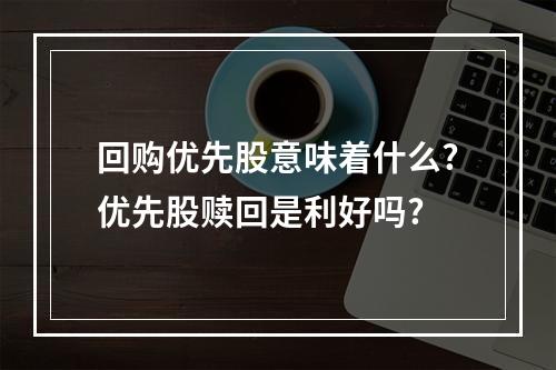 回购优先股意味着什么?优先股赎回是利好吗?