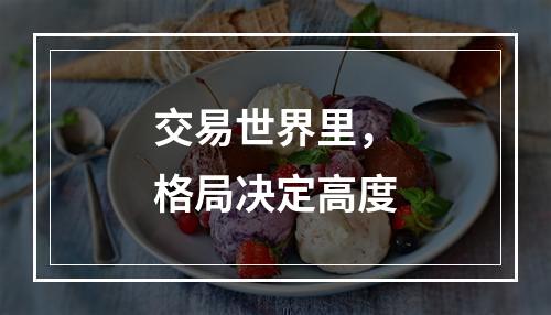 交易世界里，格局决定高度