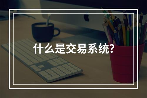 什么是交易系统？