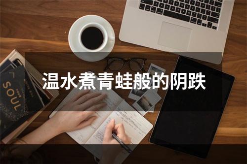 温水煮青蛙般的阴跌