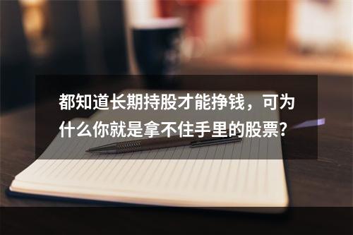 都知道长期持股才能挣钱，可为什么你就是拿不住手里的股票？