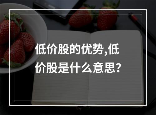 低价股的优势,低价股是什么意思？