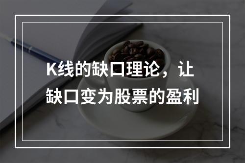 K线的缺口理论，让缺口变为股票的盈利