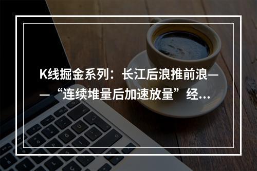 K线掘金系列：长江后浪推前浪——“连续堆量后加速放量”经典量