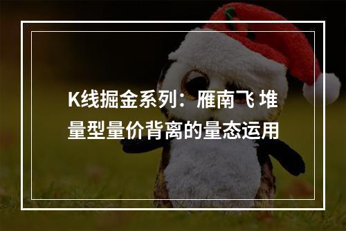 K线掘金系列：雁南飞 堆量型量价背离的量态运用