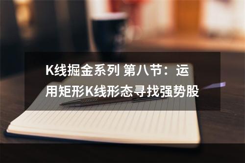K线掘金系列 第八节：运用矩形K线形态寻找强势股