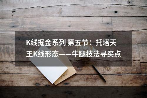 K线掘金系列 第五节：托塔天王K线形态——牛腿技法寻买点