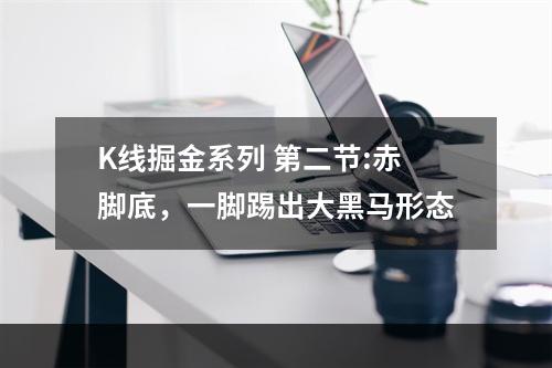 K线掘金系列 第二节:赤脚底，一脚踢出大黑马形态