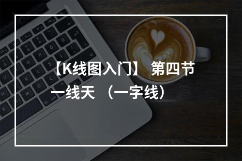 【K线图入门】 第四节 一线天 （一字线）