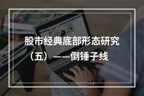 股市经典底部形态研究（五）——倒锤子线