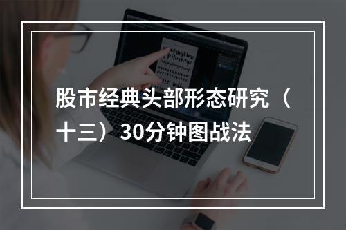 股市经典头部形态研究（十三）30分钟图战法