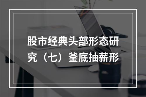 股市经典头部形态研究（七）釜底抽薪形