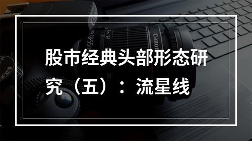 股市经典头部形态研究（五）：流星线
