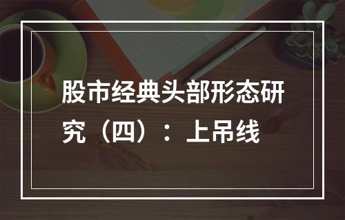 股市经典头部形态研究（四）：上吊线