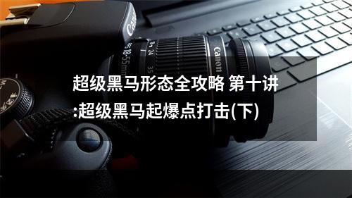 超级黑马形态全攻略 第十讲:超级黑马起爆点打击(下)