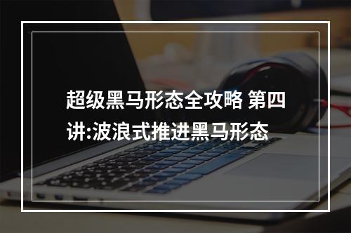 超级黑马形态全攻略 第四讲:波浪式推进黑马形态