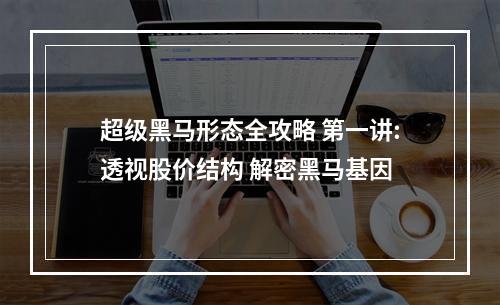 超级黑马形态全攻略 第一讲:透视股价结构 解密黑马基因