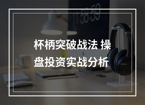 杯柄突破战法 操盘投资实战分析