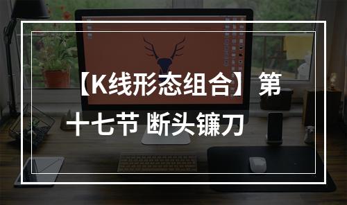 【K线形态组合】第十七节 断头镰刀