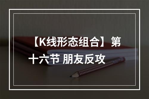 【K线形态组合】第十六节 朋友反攻