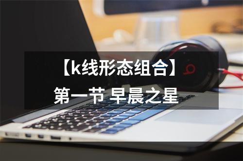 【k线形态组合】 第一节 早晨之星