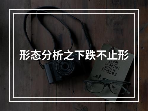 形态分析之下跌不止形