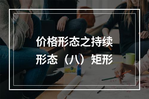 价格形态之持续形态（八）矩形