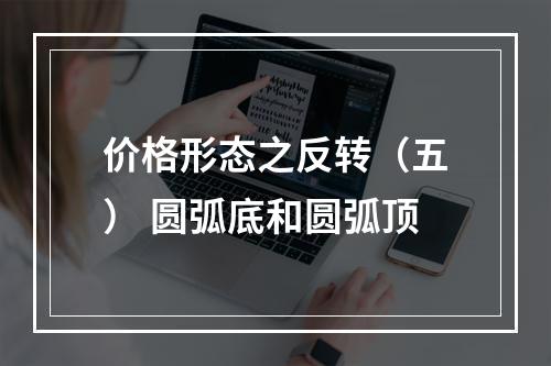 价格形态之反转（五） 圆弧底和圆弧顶
